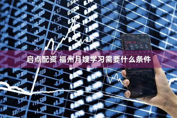 启点配资 福州月嫂学习需要什么条件