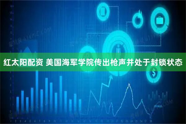 红太阳配资 美国海军学院传出枪声并处于封锁状态