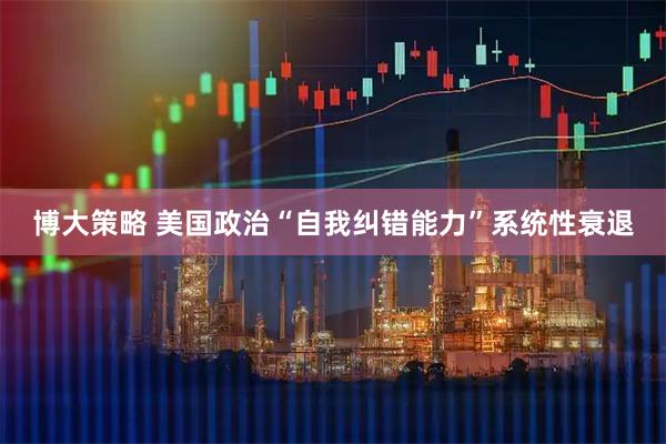 博大策略 美国政治“自我纠错能力”系统性衰退