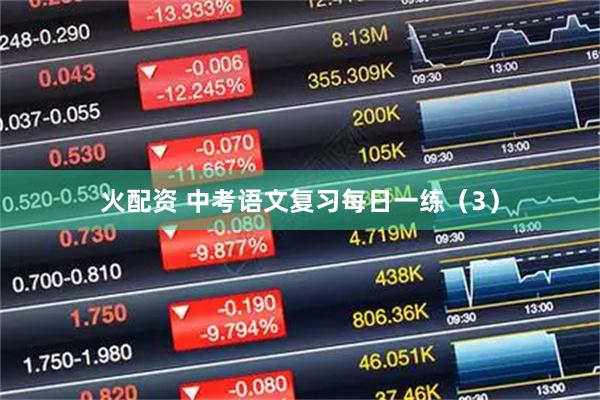 火配资 中考语文复习每日一练（3）