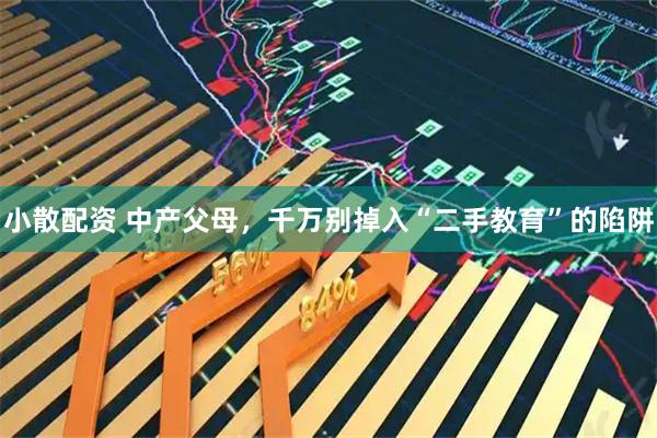 小散配资 中产父母，千万别掉入“二手教育”的陷阱