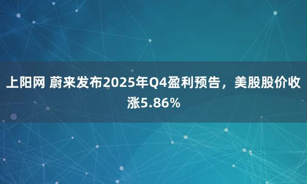 上阳网 蔚来发布2025年Q4盈利预告，美股股价收涨5.86%