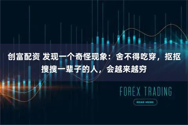 创富配资 发现一个奇怪现象：舍不得吃穿，抠抠搜搜一辈子的人，会越来越穷