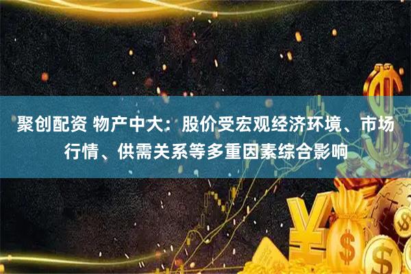聚创配资 物产中大：股价受宏观经济环境、市场行情、供需关系等多重因素综合影响
