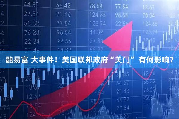 融易富 大事件！美国联邦政府“关门” 有何影响？