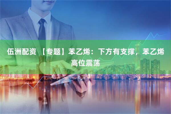 伍洲配资 【专题】苯乙烯：下方有支撑，苯乙烯高位震荡